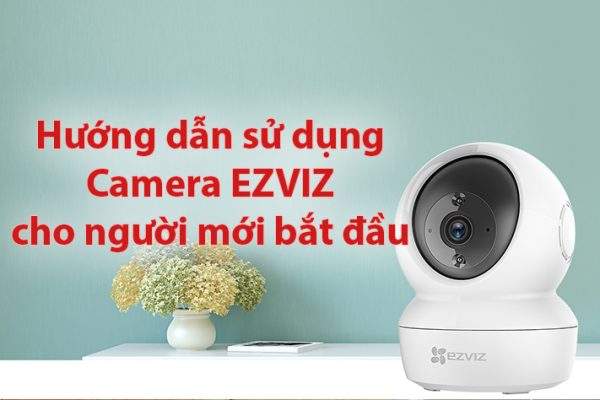 4 bước cài đặt camera EZVIZ đơn giản nhất